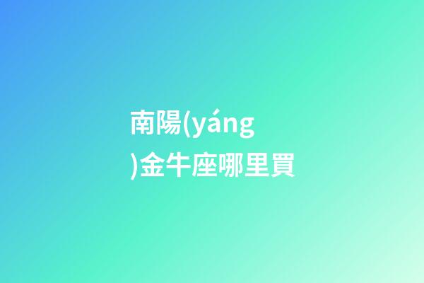 南陽(yáng)金牛座哪里買