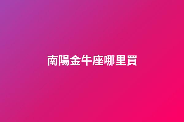 南陽金牛座哪里買
