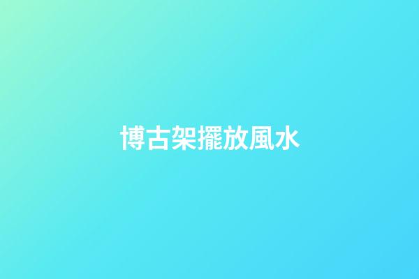 博古架擺放風水