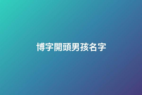 博字開頭男孩名字(博開頭的網名)-第1張-男孩起名-玄機派