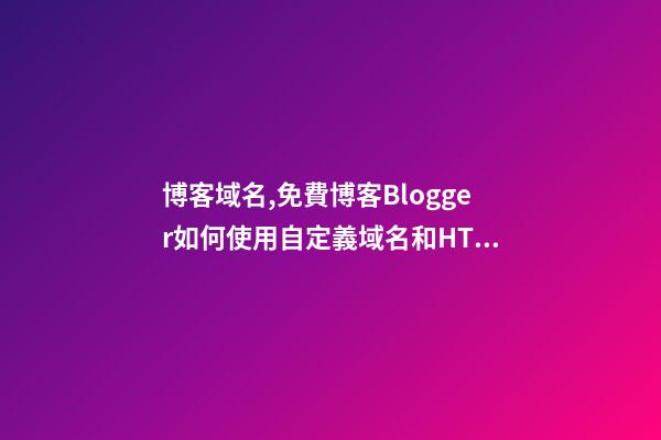 博客域名,免費博客Blogger如何使用自定義域名和HTTPS-第1張-觀點-玄機派