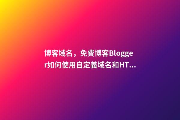 博客域名，免費博客Blogger如何使用自定義域名和HTTPS-第1張-觀點-玄機派