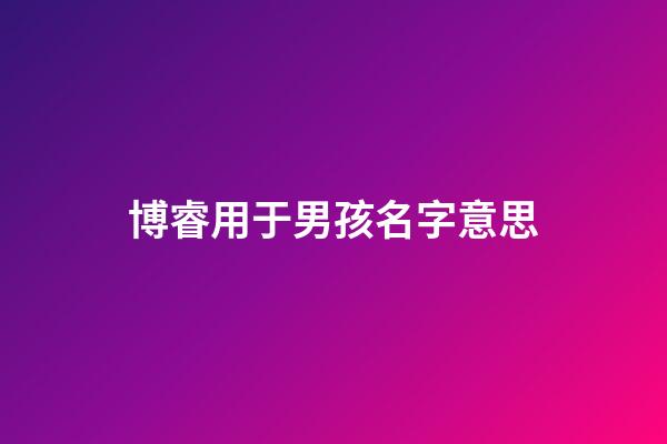 博睿用于男孩名字意思(博睿名字含義)-第1張-男孩起名-玄機派