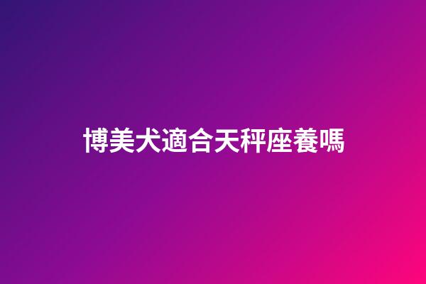 博美犬適合天秤座養嗎-第1張-星座運勢-玄機派