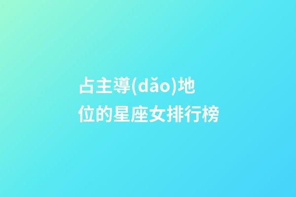 占主導(dǎo)地位的星座女排行榜-第1張-星座運(yùn)勢(shì)-玄機(jī)派