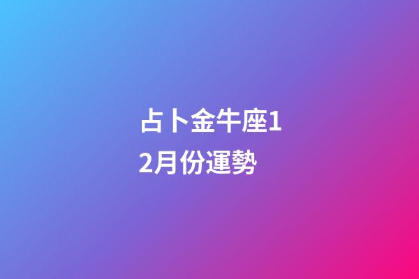 占卜金牛座12月份運勢-第1張-星座運勢-玄機派