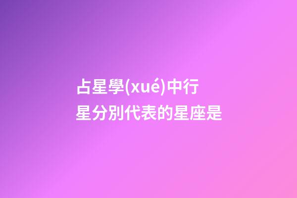占星學(xué)中行星分別代表的星座是-第1張-星座運(yùn)勢(shì)-玄機(jī)派