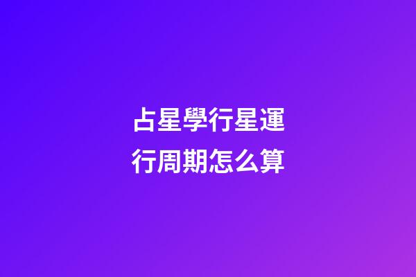 占星學行星運行周期怎么算-第1張-星座運勢-玄機派
