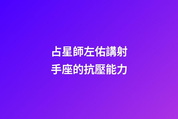 占星師左佑講射手座的抗壓能力-第1張-星座運勢-玄機派