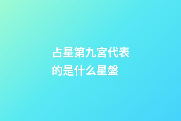 占星第九宮代表的是什么星盤-第1張-星座運勢-玄機(jī)派