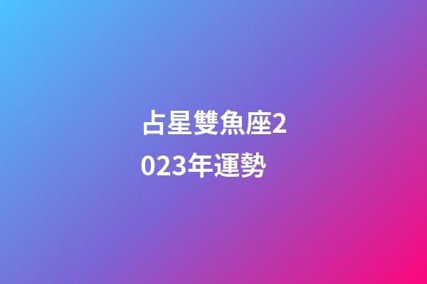 占星雙魚座2023年運勢-第1張-星座運勢-玄機派
