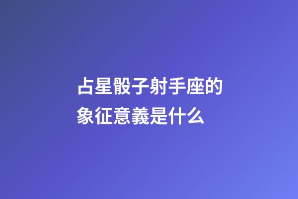 占星骰子射手座的象征意義是什么-第1張-星座運勢-玄機派