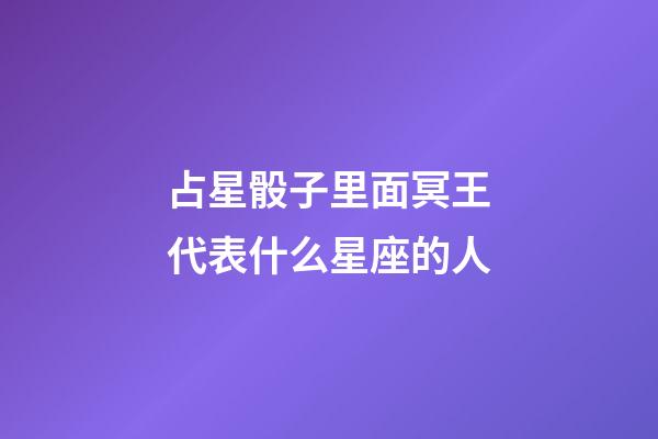 占星骰子里面冥王代表什么星座的人-第1張-星座運勢-玄機派