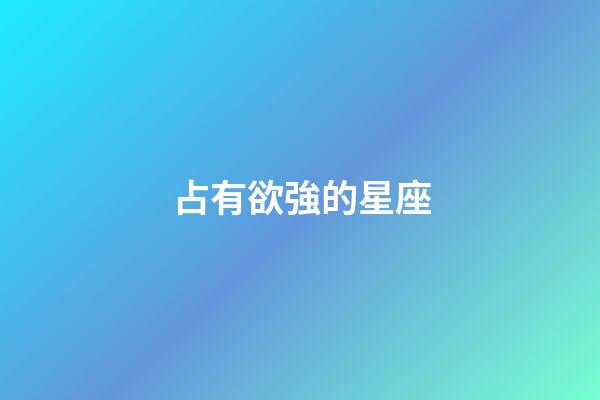 占有欲強的星座（愛霸占女友的星座男）-第1張-星座運勢-玄機派