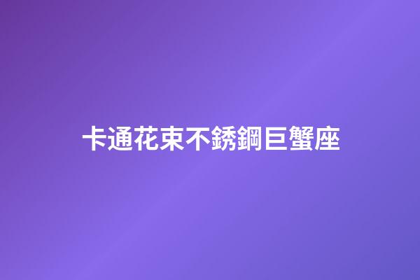 卡通花束不銹鋼巨蟹座-第1張-星座運(yùn)勢(shì)-玄機(jī)派