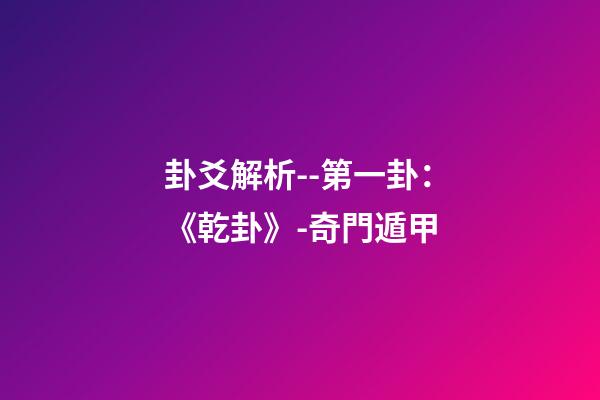 卦爻解析--第一卦：《乾卦》-奇門遁甲