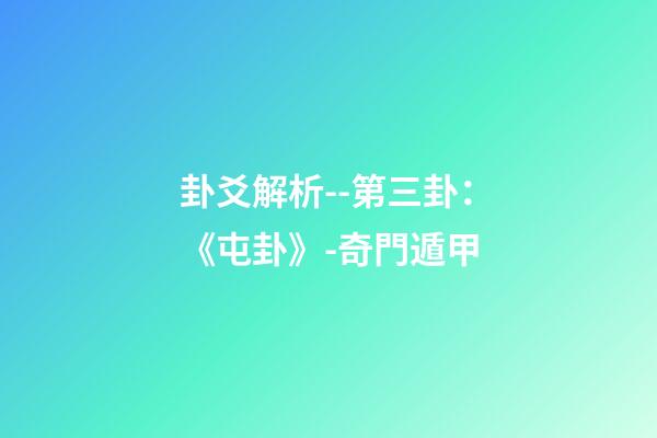 卦爻解析--第三卦：《屯卦》-奇門遁甲
