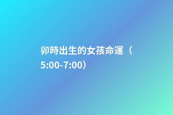 卯時出生的女孩命運（5:00-7:00）