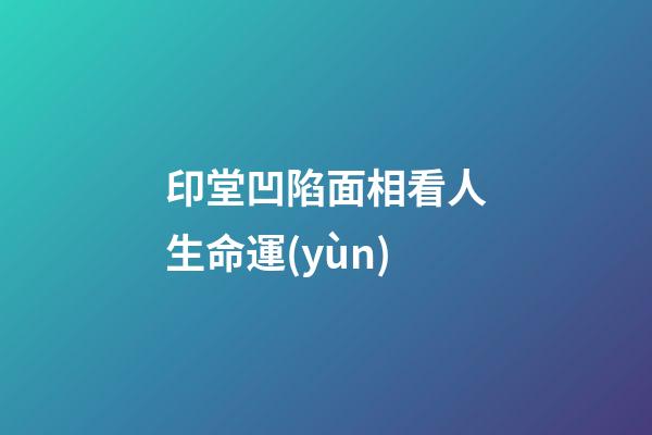 印堂凹陷面相看人生命運(yùn)