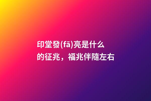 印堂發(fā)亮是什么的征兆，福兆伴隨左右