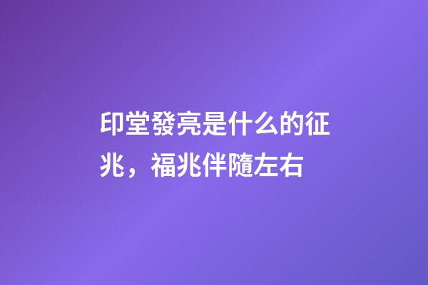 印堂發亮是什么的征兆，福兆伴隨左右