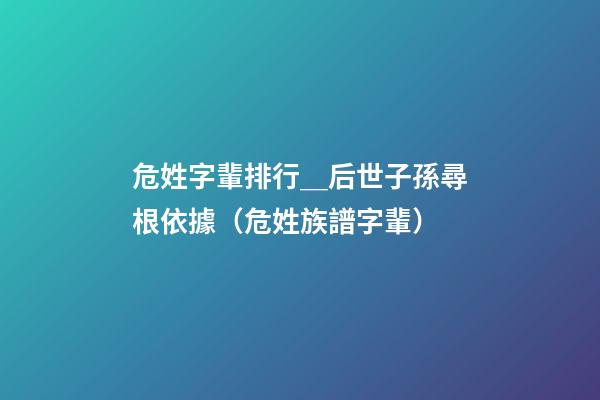 危姓字輩排行＿后世子孫尋根依據（危姓族譜字輩）