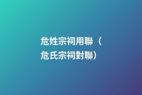 危姓宗祠用聯（危氏宗祠對聯）