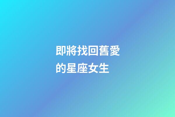 即將找回舊愛的星座女生-第1張-星座運勢-玄機派