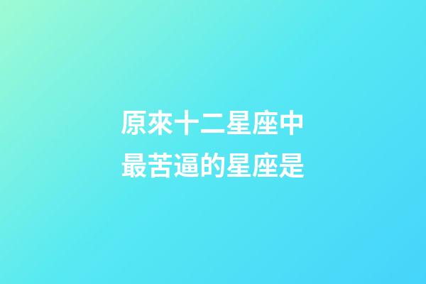 原來十二星座中最苦逼的星座是-第1張-星座運勢-玄機派