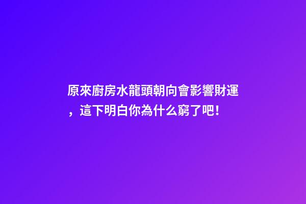 原來廚房水龍頭朝向會影響財運，這下明白你為什么窮了吧！