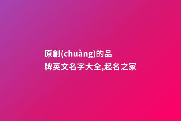 原創(chuàng)的品牌英文名字大全,起名之家-第1張-商標起名-玄機派