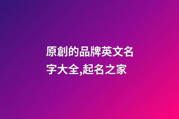 原創的品牌英文名字大全,起名之家-第1張-商標起名-玄機派