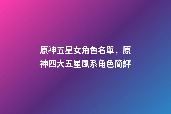 原神五星女角色名單，原神四大五星風系角色簡評-第1張-觀點-玄機派