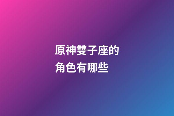 原神雙子座的角色有哪些