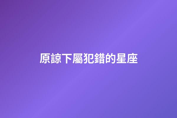 原諒下屬犯錯的星座-第1張-星座運勢-玄機派
