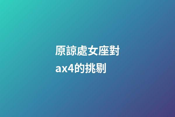 原諒處女座對ax4的挑剔-第1張-星座運勢-玄機派