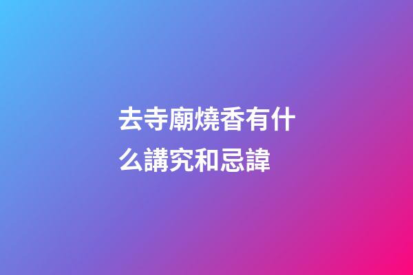 去寺廟燒香有什么講究和忌諱