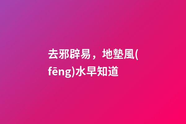 去邪辟易，地墊風(fēng)水早知道
