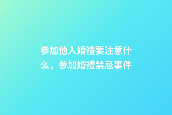 參加他人婚禮要注意什么，參加婚禮禁忌事件