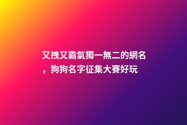 又拽又霸氣獨一無二的網名，狗狗名字征集大賽好玩-第1張-觀點-玄機派