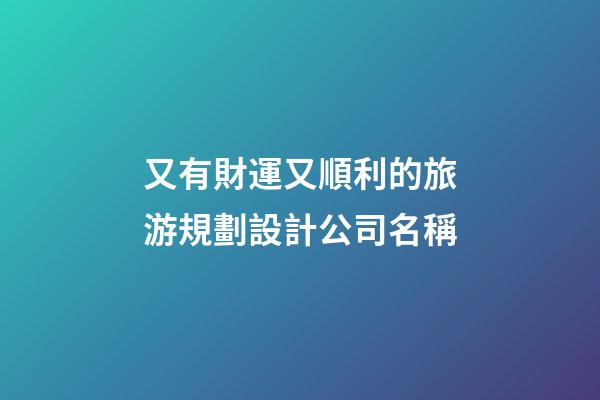 又有財運又順利的旅游規劃設計公司名稱-第1張-公司起名-玄機派