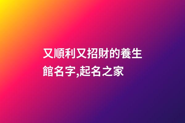 又順利又招財的養生館名字,起名之家-第1張-店鋪起名-玄機派