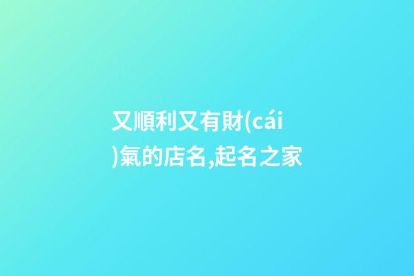 又順利又有財(cái)氣的店名,起名之家-第1張-店鋪起名-玄機(jī)派