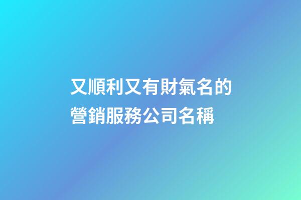 又順利又有財氣名的營銷服務公司名稱-第1張-公司起名-玄機派