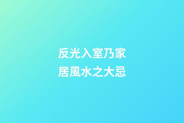 反光入室乃家居風水之大忌