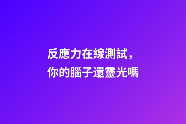 反應力在線測試，你的腦子還靈光嗎-第1張-觀點-玄機派