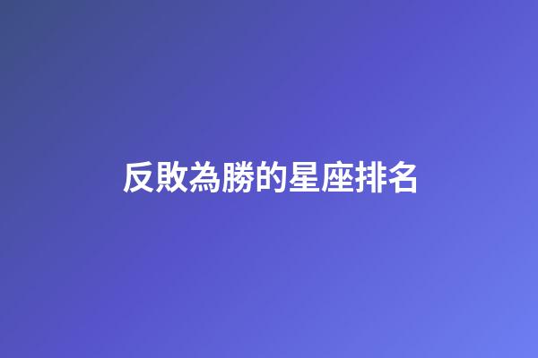反敗為勝的星座排名-第1張-星座運勢-玄機派
