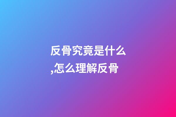 反骨究竟是什么,怎么理解反骨