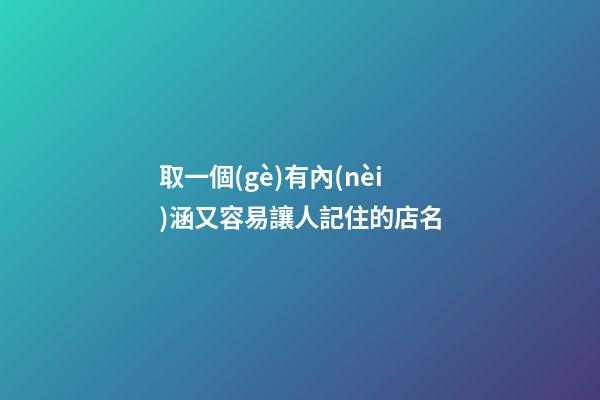 取一個(gè)有內(nèi)涵又容易讓人記住的店名-第1張-店鋪起名-玄機(jī)派