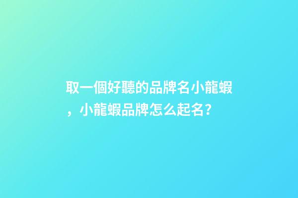 取一個好聽的品牌名小龍蝦，小龍蝦品牌怎么起名？-第1張-商標起名-玄機派